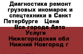 Диагностика,ремонт грузовых иномарок и спецтехники в Санкт-Петербурге › Цена ­ 1 500 - Все города Авто » Услуги   . Нижегородская обл.,Нижний Новгород г.